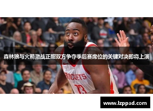 森林狼与火箭激战正酣双方争夺季后赛席位的关键对决即将上演
