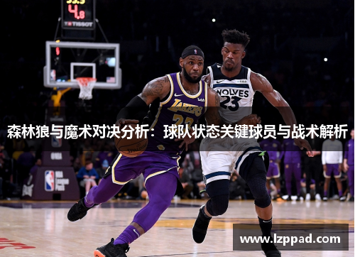 森林狼与魔术对决分析：球队状态关键球员与战术解析
