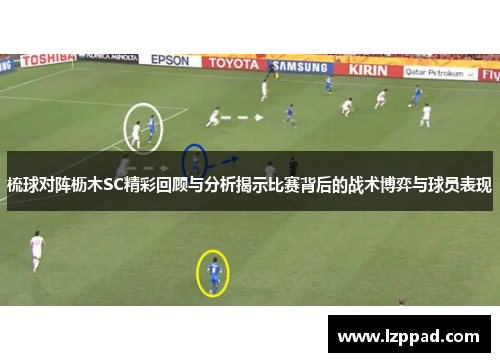 梳球对阵枥木SC精彩回顾与分析揭示比赛背后的战术博弈与球员表现