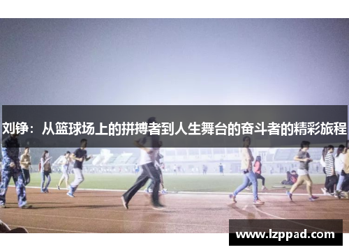 刘铮：从篮球场上的拼搏者到人生舞台的奋斗者的精彩旅程