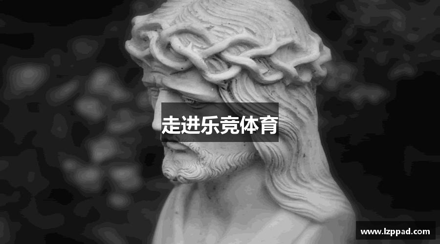 走进乐竞体育